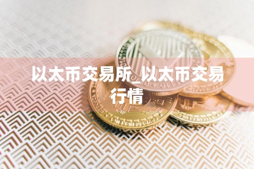 以太币交易所_以太币交易行情