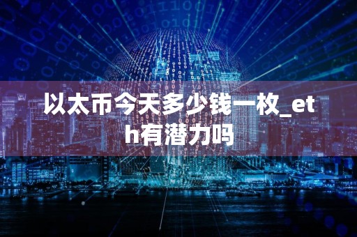 以太币今天多少钱一枚_eth有潜力吗