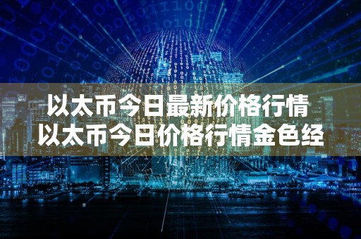 以太币今日最新价格行情 以太币今日价格行情金色经