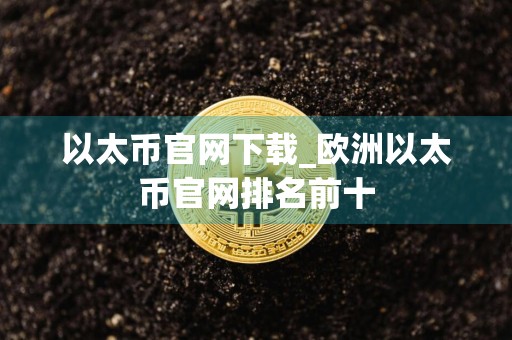 以太币官网下载_欧洲以太币官网排名前十