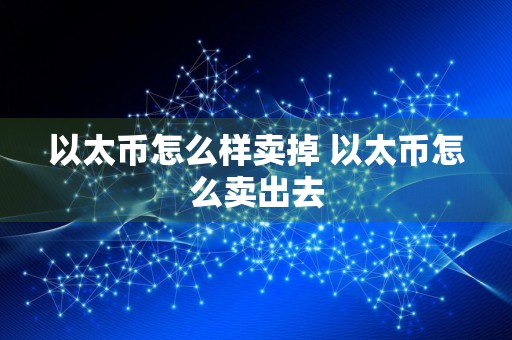 以太币怎么样卖掉 以太币怎么卖出去