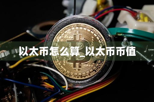 以太币怎么算_以太币币值