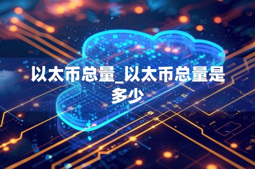 以太币总量_以太币总量是多少