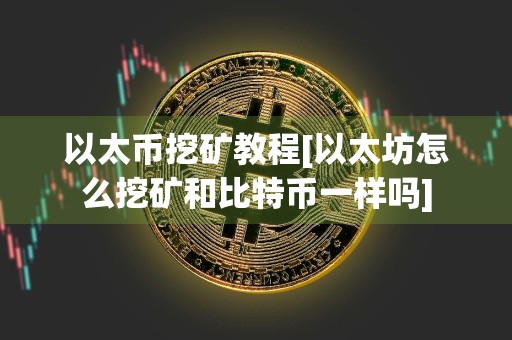以太币挖矿教程[以太坊怎么挖矿和比特币一样吗]