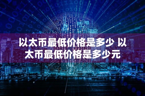 以太币最低价格是多少 以太币最低价格是多少元