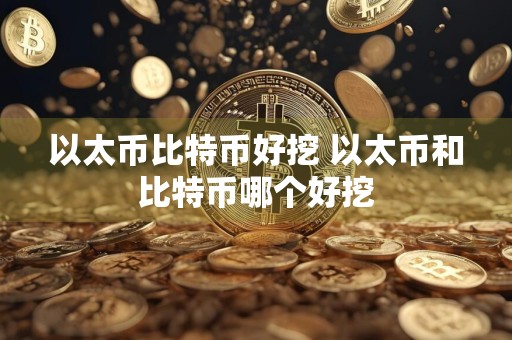 以太币比特币好挖 以太币和比特币哪个好挖