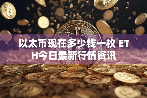以太币现在多少钱一枚 ETH今日最新行情资讯