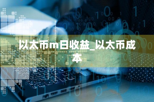 以太币m日收益_以太币成本