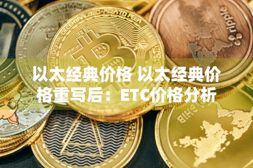 以太经典价格 以太经典价格重写后：ETC价格分析