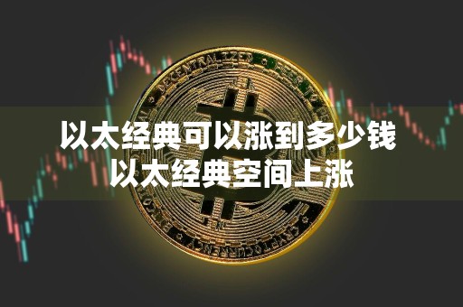 以太经典可以涨到多少钱 以太经典空间上涨