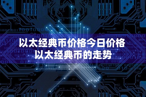 以太经典币价格今日价格 以太经典币的走势