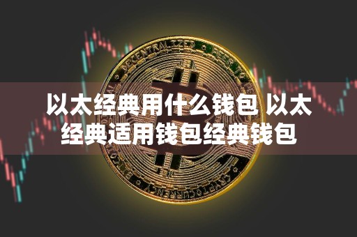 以太经典用什么钱包 以太经典适用钱包经典钱包
