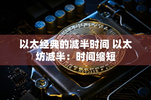 以太经典的减半时间 以太坊减半:时间缩短