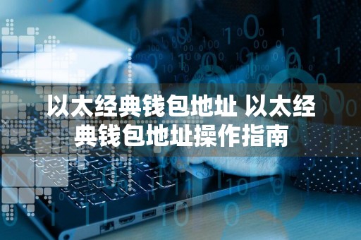以太经典钱包地址 以太经典钱包地址操作指南