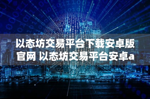 以态坊交易平台下载安卓版官网 以态坊交易平台安卓app下载