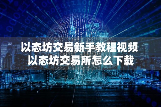 以态坊交易新手教程视频 以态坊交易所怎么下载