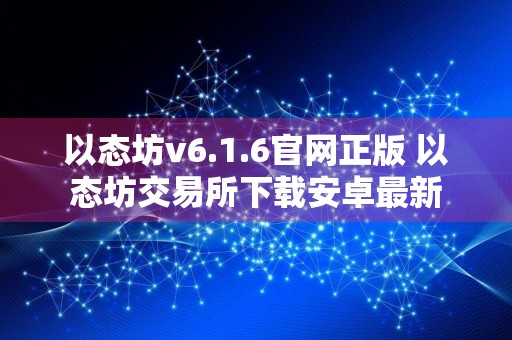 以态坊v6.1.6官网正版 以态坊交易所下载安卓最新