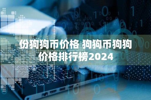 份狗狗币价格 狗狗币狗狗价格排行榜2024