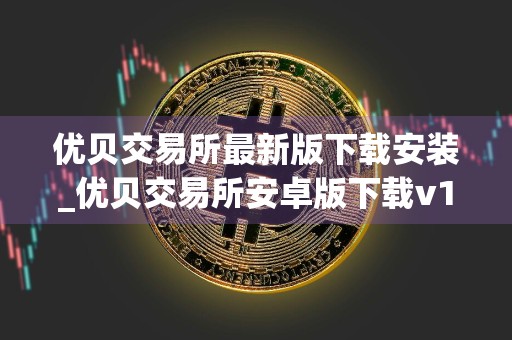 优贝交易所最新版下载安装_优贝交易所安卓版下载v1.2.1