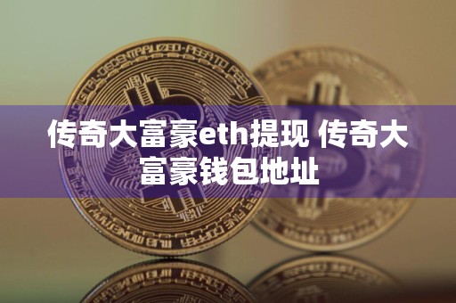 传奇大富豪eth提现 传奇大富豪钱包地址