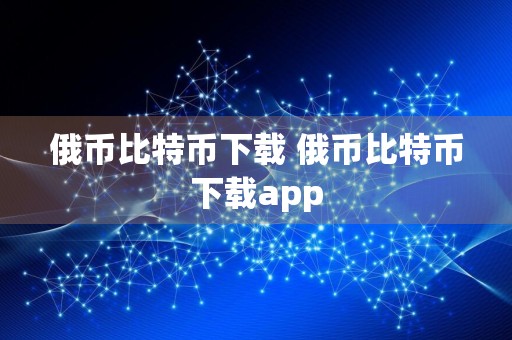 俄币比特币下载 俄币比特币下载app