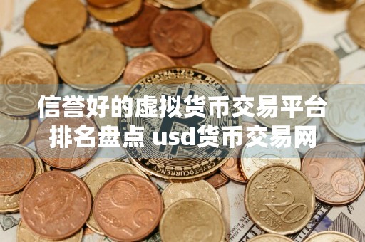 信誉好的虚拟货币交易平台排名盘点 usd货币交易网