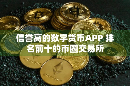 信誉高的数字货币APP 排名前十的币圈交易所