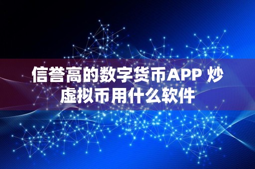 信誉高的数字货币APP 炒虚拟币用什么软件