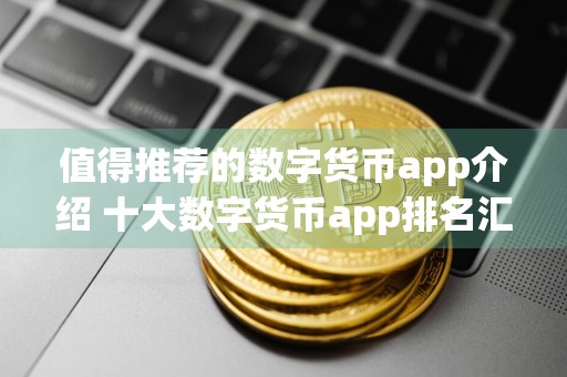值得推荐的数字货币app介绍 十大数字货币app排名汇总