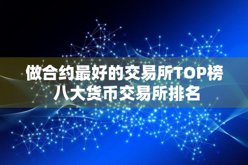 做合约最好的交易所TOP榜 八大货币交易所排名