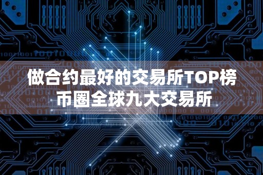 做合约最好的交易所TOP榜 币圈全球九大交易所