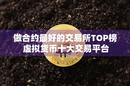 做合约最好的交易所TOP榜 虚拟货币十大交易平台