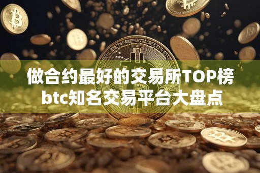 做合约最好的交易所TOP榜 btc知名交易平台大盘点