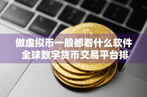 做虚拟币一般都看什么软件 全球数字货币交易平台排行榜