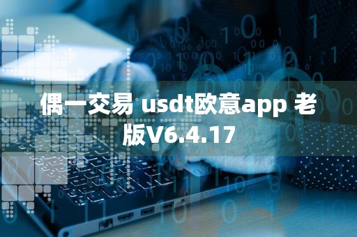 偶一交易 usdt欧意app 老版V6.4.17