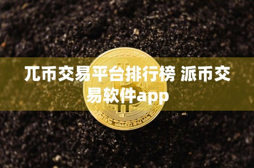 兀币交易平台排行榜 派币交易软件app