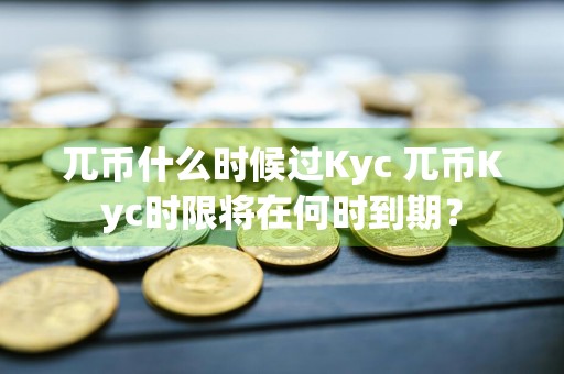 兀币什么时候过Kyc 兀币Kyc时限将在何时到期？
