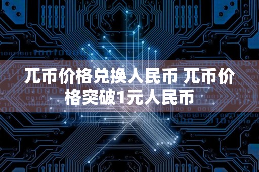 兀币价格兑换人民币 兀币价格突破1元人民币