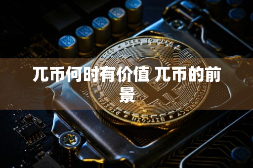 兀币何时有价值 兀币的前景