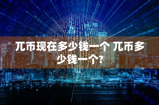 兀币现在多少钱一个 兀币多少钱一个?