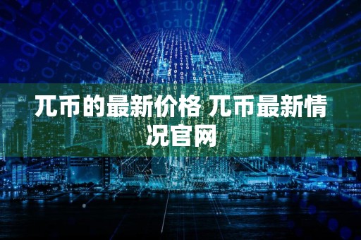 兀币的最新价格 兀币最新情况官网