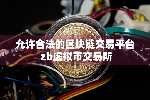 允许合法的区块链交易平台 zb虚拟币交易所