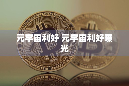 元宇宙利好 元宇宙利好曝光