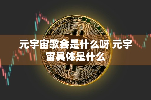 元宇宙歌会是什么呀 元宇宙具体是什么