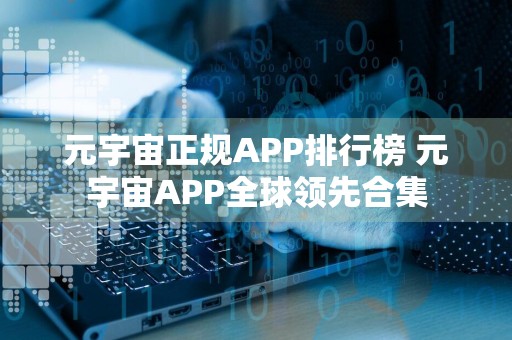 元宇宙正规APP排行榜 元宇宙APP全球领先合集