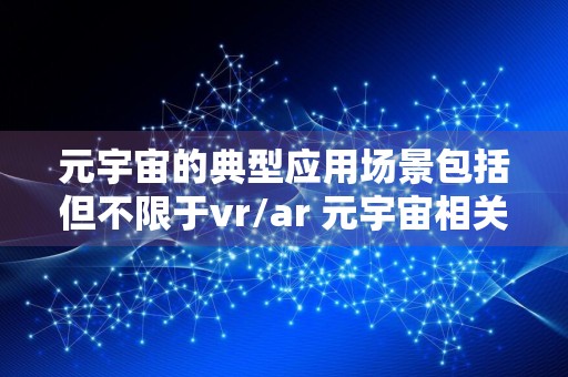 元宇宙的典型应用场景包括但不限于vr/ar 元宇宙相关技术