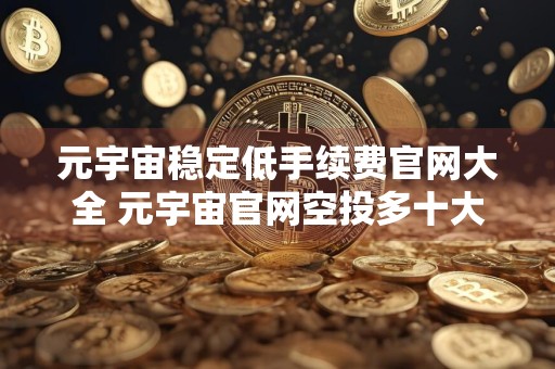 元宇宙稳定低手续费官网大全 元宇宙官网空投多十大排名