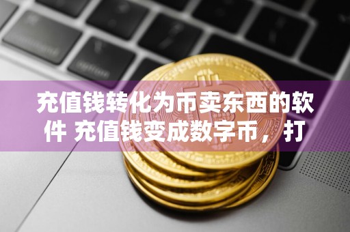 充值钱转化为币卖东西的软件 充值钱变成数字币,打造自己的在线交易平台