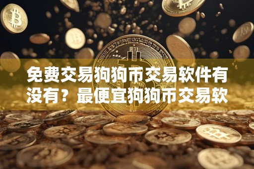 免费交易狗狗币交易软件有没有?最便宜狗狗币交易软件推荐
