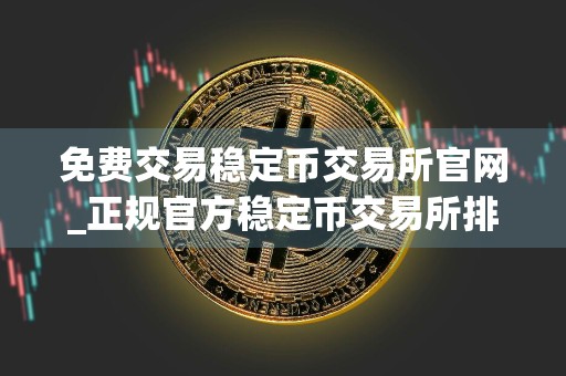 免费交易稳定币交易所官网_正规官方稳定币交易所排行榜2024年